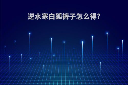 逆水寒白狐裤子怎么得?