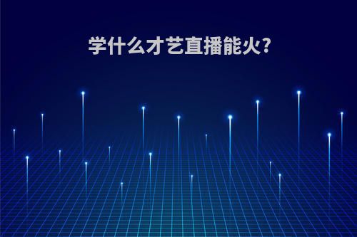 学什么才艺直播能火?