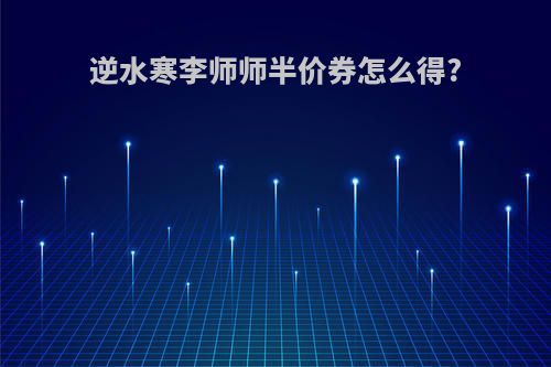 逆水寒李师师半价券怎么得?