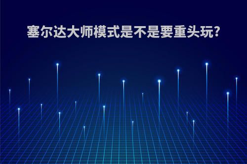 塞尔达大师模式是不是要重头玩?