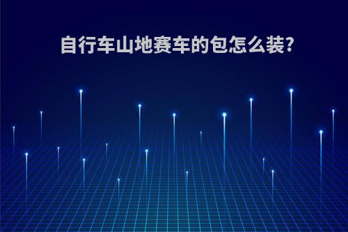 自行车山地赛车的包怎么装?