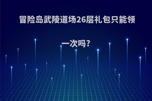 冒险岛武陵道场26层礼包只能领一次吗?