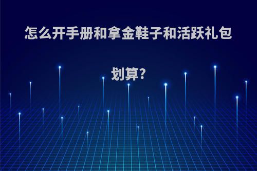 怎么开手册和拿金鞋子和活跃礼包划算?