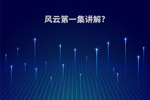 风云第一集讲解?