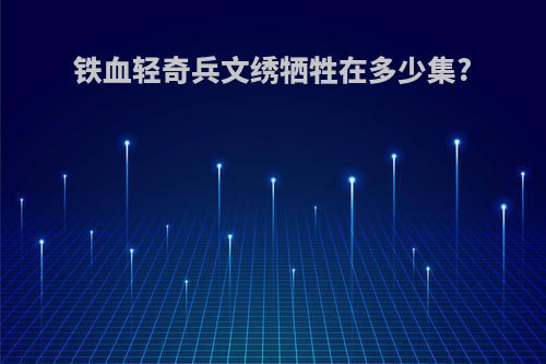 铁血轻奇兵文绣牺牲在多少集?