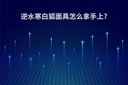 逆水寒白狐面具怎么拿手上?
