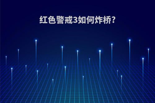 红色警戒3如何炸桥?
