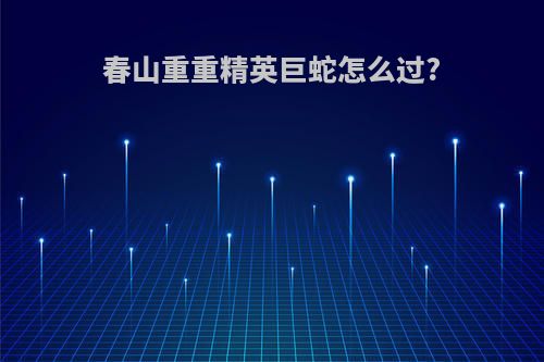 春山重重精英巨蛇怎么过?