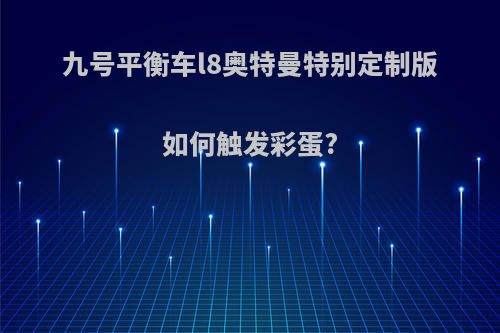 九号平衡车l8奥特曼特别定制版如何触发彩蛋?