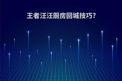王者汪汪厨房回城技巧?