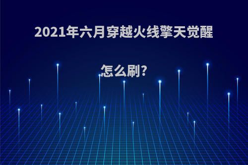2021年六月穿越火线擎天觉醒怎么刷?