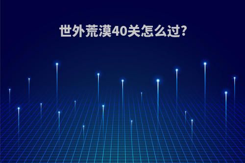 世外荒漠40关怎么过?