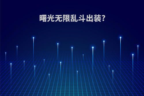 曙光无限乱斗出装?
