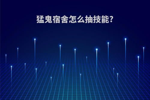 猛鬼宿舍怎么抽技能?