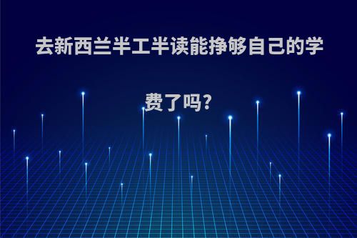 去新西兰半工半读能挣够自己的学费了吗?