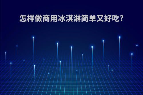 怎样做商用冰淇淋简单又好吃?