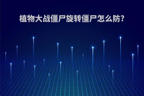 植物大战僵尸旋转僵尸怎么防?