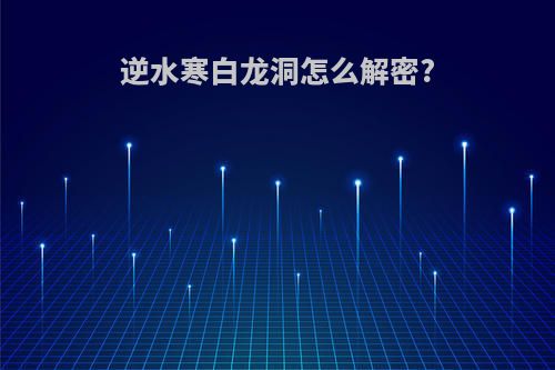 逆水寒白龙洞怎么解密?