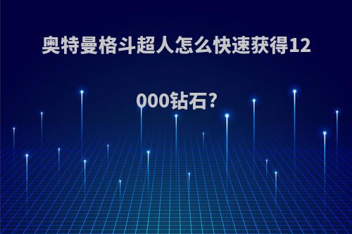 奥特曼格斗超人怎么快速获得12000钻石?