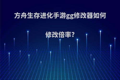 方舟生存进化手游gg修改器如何修改倍率?