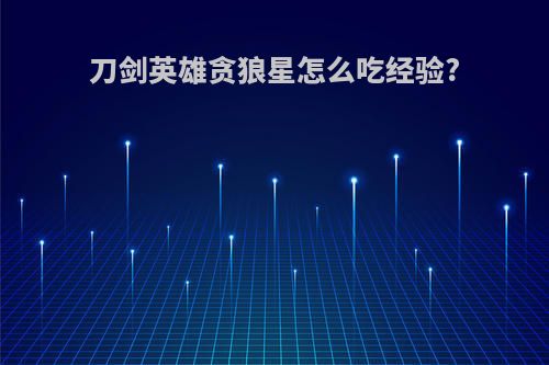 刀剑英雄贪狼星怎么吃经验?