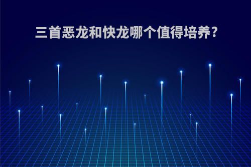 三首恶龙和快龙哪个值得培养?