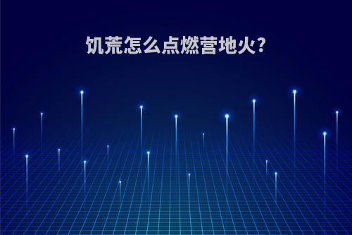 饥荒怎么点燃营地火?