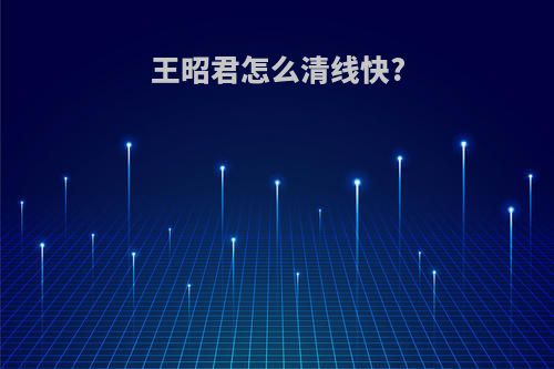 王昭君怎么清线快?