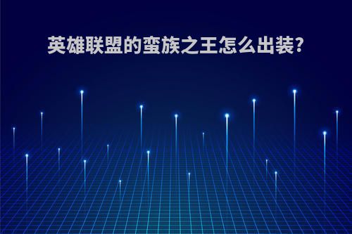 英雄联盟的蛮族之王怎么出装?