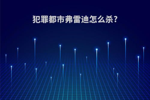 犯罪都市弗雷迪怎么杀?