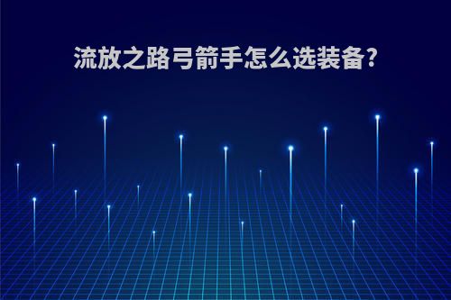 流放之路弓箭手怎么选装备?