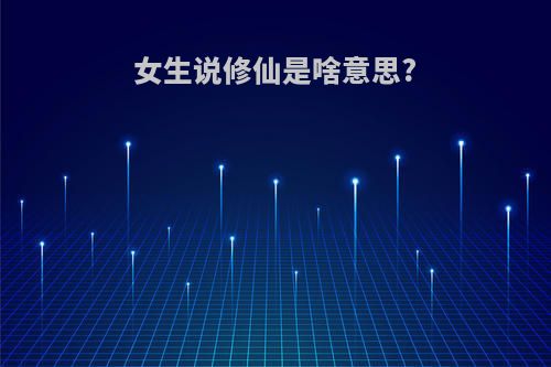 女生说修仙是啥意思?