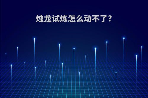 烛龙试炼怎么动不了?
