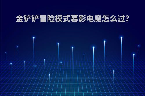 金铲铲冒险模式暮影电魔怎么过?
