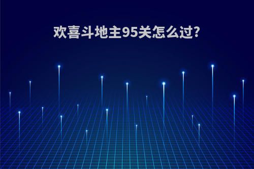 欢喜斗地主95关怎么过?