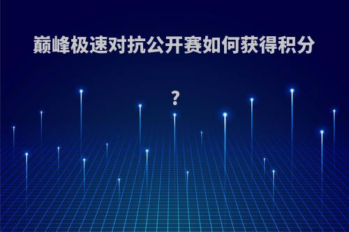 巅峰极速对抗公开赛如何获得积分?