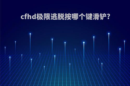 cfhd极限逃脱按哪个键滑铲?