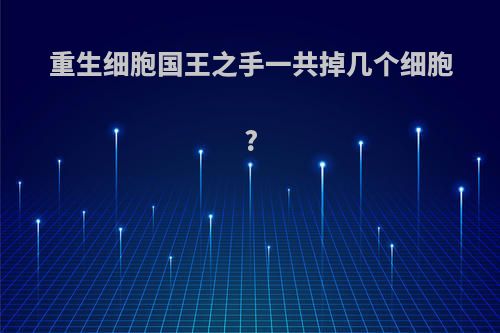 重生细胞国王之手一共掉几个细胞?