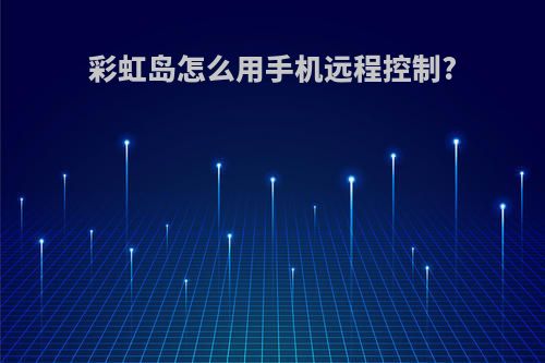 彩虹岛怎么用手机远程控制?
