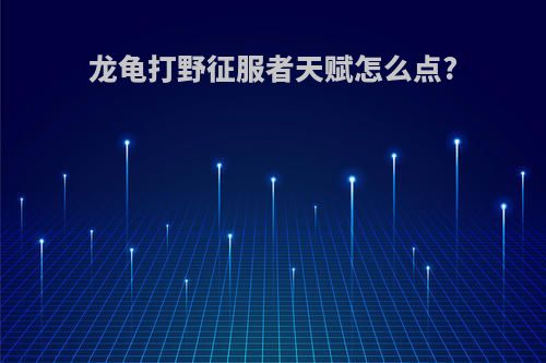 龙龟打野征服者天赋怎么点?