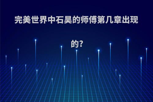 完美世界中石昊的师傅第几章出现的?