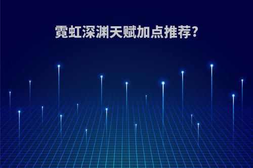 霓虹深渊天赋加点推荐?