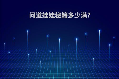 问道娃娃秘籍多少满?