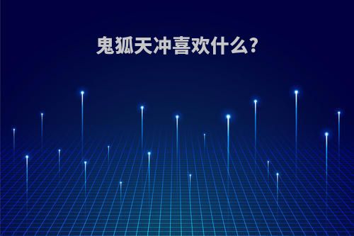 鬼狐天冲喜欢什么?