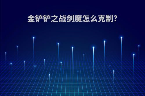 金铲铲之战剑魔怎么克制?