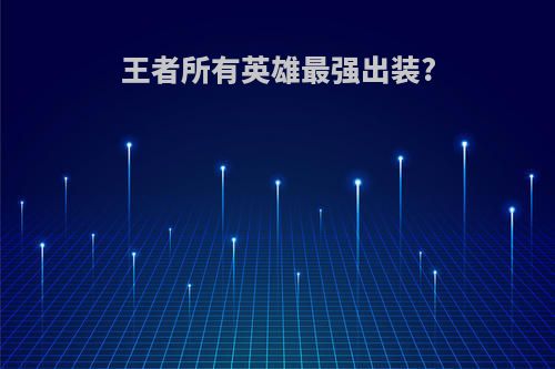 王者所有英雄最强出装?