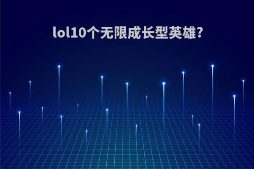 lol10个无限成长型英雄?
