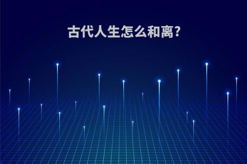 古代人生怎么和离?