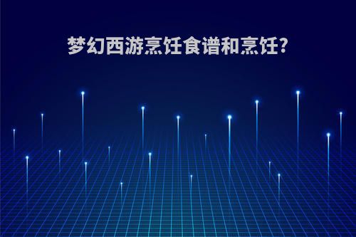 梦幻西游烹饪食谱和烹饪?