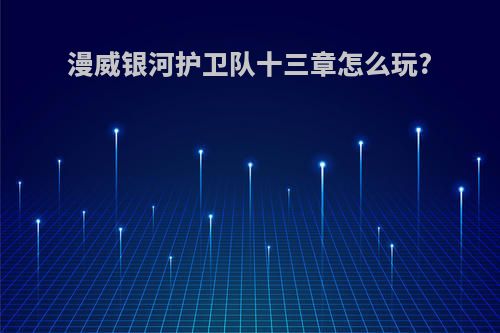 漫威银河护卫队十三章怎么玩?